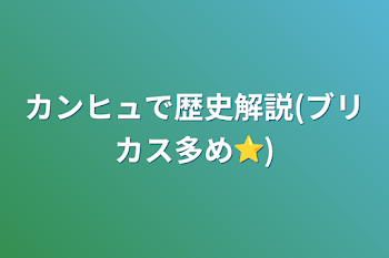 カンヒュで歴史解説(ブリカス多め⭐︎)