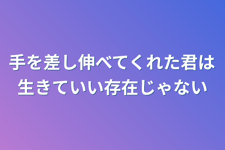 「手を差し伸べてくれた君は生きていい存在じゃない」のメインビジュアル