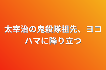 太宰治の鬼殺隊祖先、ヨコハマに降り立つ