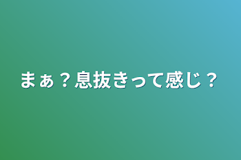 まぁ？息抜きって感じ？