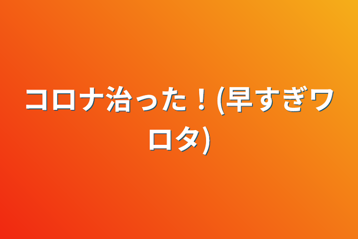 「コロナ治った！(早すぎワロタ)」のメインビジュアル