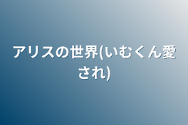 アリスの世界(いむくん愛され)