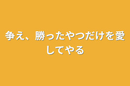 争え、勝ったやつだけを愛してやる