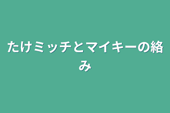 たけミッチとマイキーの絡み