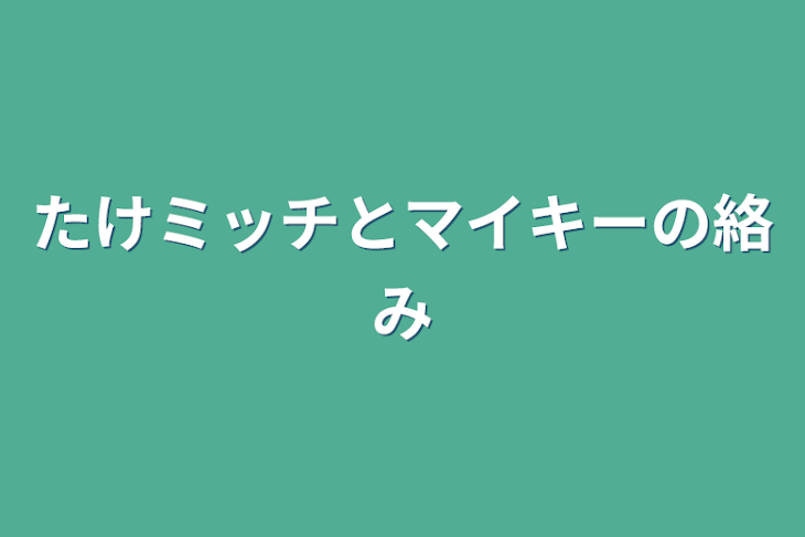 「たけミッチとマイキーの絡み」のメインビジュアル