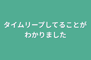 タイムリープしてることがわかりました