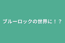 ブルーロックの世界に！？