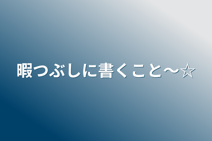 「暇つぶしに書くこと〜☆」のメインビジュアル