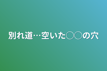 別れ道…空いた◯◯の穴