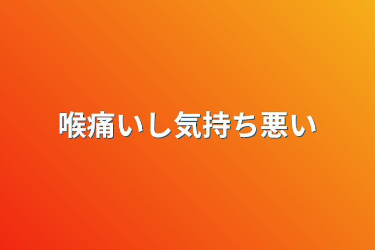 「喉痛いし気持ち悪い」のメインビジュアル