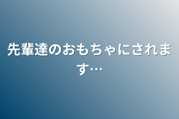 「先輩達のおもちゃにされます…」のメインビジュアル