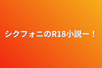 「シクフォニのR18小説ー！」のメインビジュアル