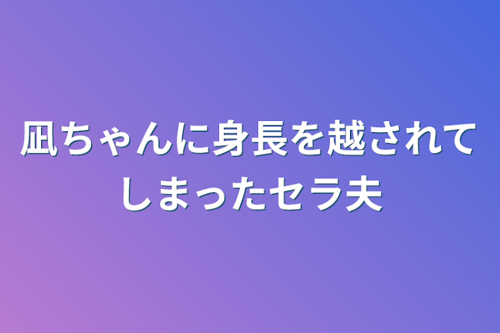 「凪ちゃんに身長を越されてしまったセラ夫」のメインビジュアル