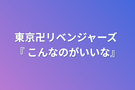 東京卍リベンジャーズ 『 こんなのがいいな』