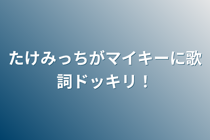 「たけみっちがマイキーに歌詞ドッキリ！」のメインビジュアル