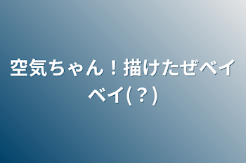 空気ちゃん！描けたぜベイベイ(？)