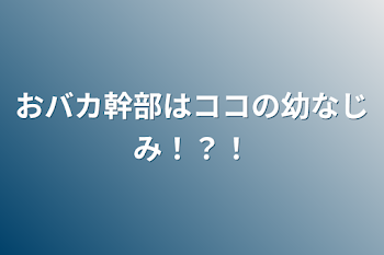 おバカ幹部はココの幼なじみ！？！