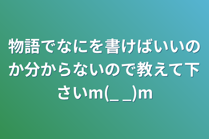 「物語でなにを書けばいいのか分からないので教えて下さいm(_ _)m」のメインビジュアル