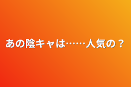 あの陰キャは……人気の？