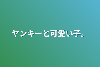 ヤンキーと可愛い子。