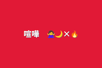 喧嘩　🙅‍♀🌙×🔥