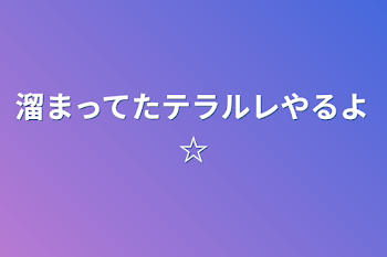 溜まってたテラルレやるよ☆