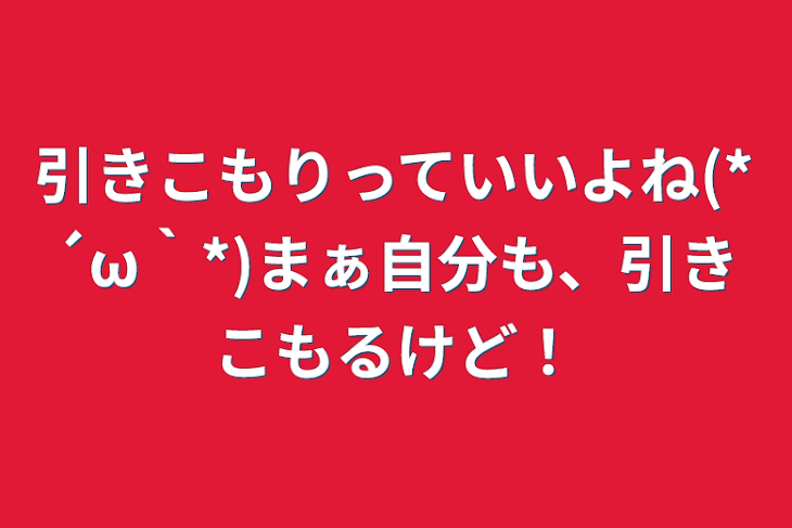 「引きこもりっていいよね(*´ω｀*)まぁ自分も、引きこもるけど！」のメインビジュアル