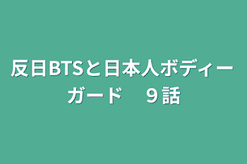 反日BTSと日本人ボディーガード　９話