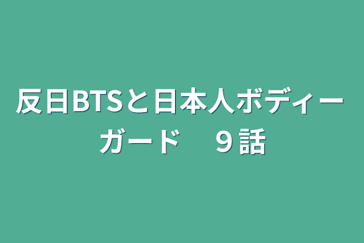 「反日BTSと日本人ボディーガード　９話」のメインビジュアル