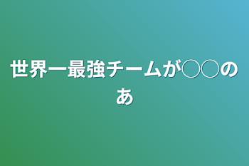 世界一最強チームが◯◯の姉