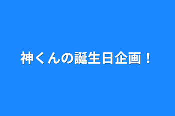 神くんの誕生日企画！