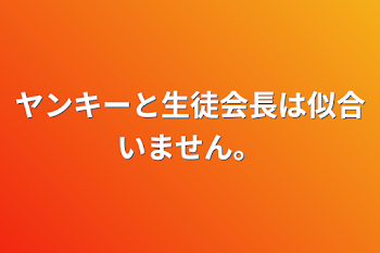 ヤンキーと生徒会長は似合いません。