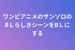 ワンピアニメのサンゾロのBＬらしきシーンをBＬにする