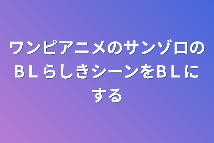 「ワンピアニメのサンゾロのBＬらしきシーンをBＬにする」のメインビジュアル