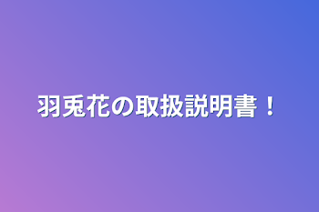 羽兎花の取扱説明書！