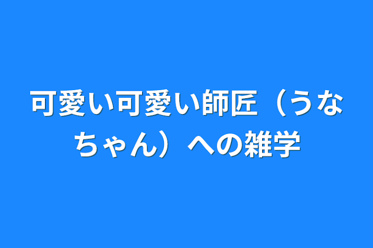 「可愛い可愛い師匠（うなちゃん）への雑学」のメインビジュアル