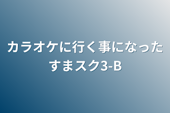 カラオケに行く事になったすまスク3-B