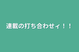 連載の打ち合わせィ！！