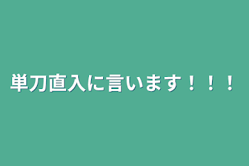 単刀直入に言います！！！