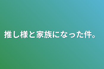 「推し様と家族になった件。」のメインビジュアル