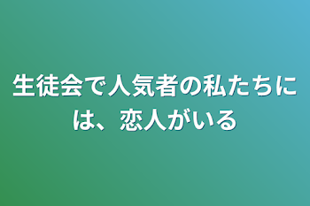 生徒会で人気者の私たちには、恋人がいる