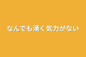 なんでも湧く気力がない