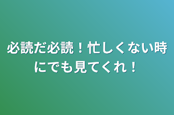 必読だ必読！忙しくない時にでも見てくれ！