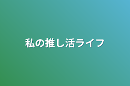 私の推し活ライフ