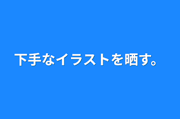 「下手なイラストを晒す。」のメインビジュアル