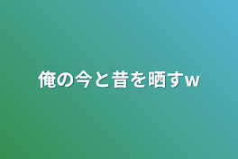 俺の今と昔を晒すw