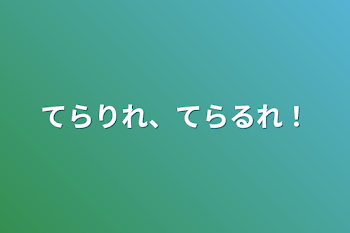 てらりれ、てらるれ！