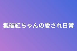 狐破紅ちゃんの愛され日常