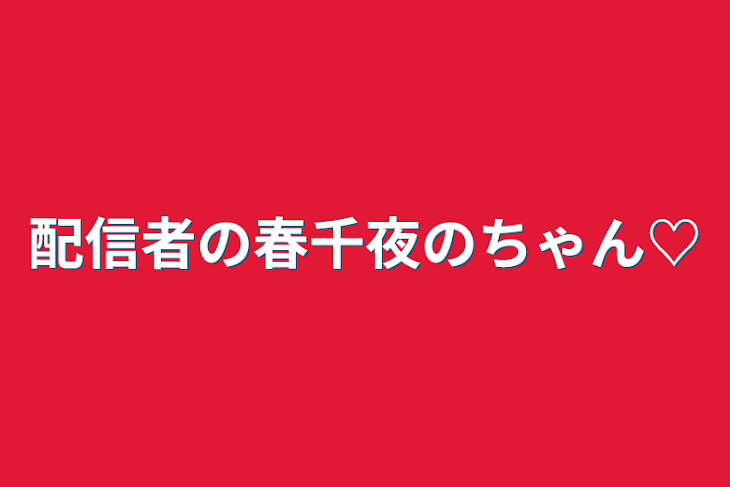 「配信者の春千夜のちゃん♡」のメインビジュアル