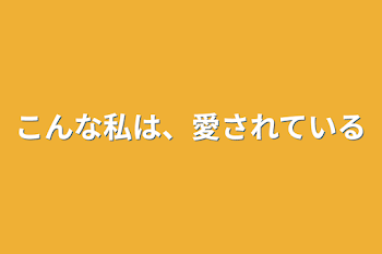 こんな私は、愛されている